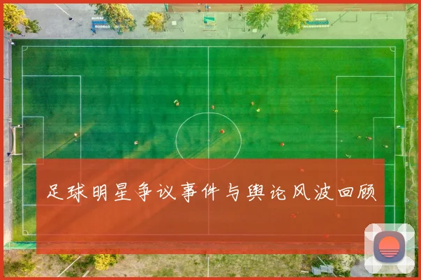 足球明星争议事件与舆论风波回顾