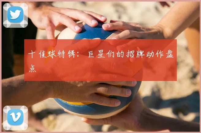 十佳球特辑:巨星们的招牌动作盘点