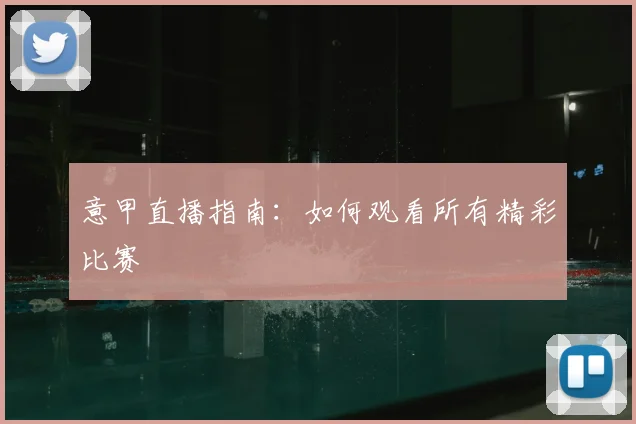 意甲直播指南：如何观看所有精彩比赛