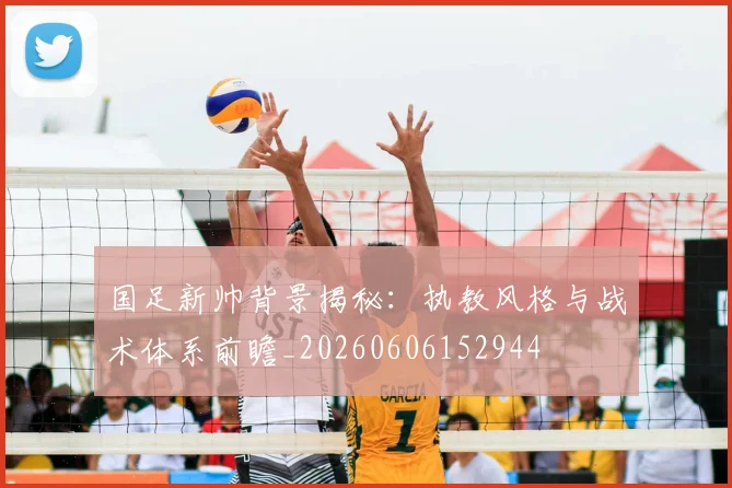 国足新帅背景揭秘:执教风格与战术体系前瞻_20260606152944
