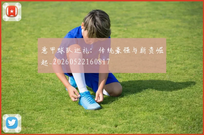 意甲球队巡礼：传统豪强与新贵崛起_20260522160817