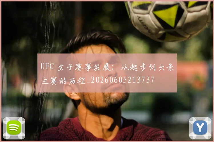 UFC 女子赛事发展:从起步到头条主赛的历程_20260605213737