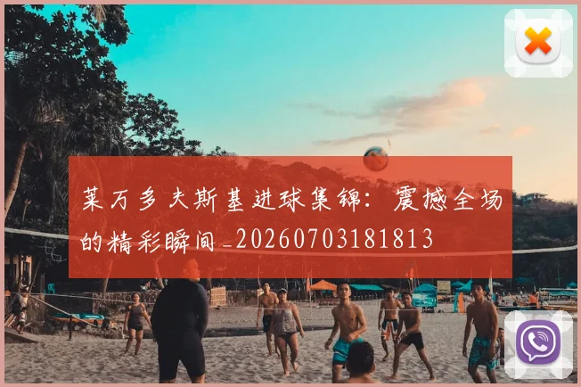 莱万多夫斯基进球集锦:震撼全场的精彩瞬间_20260703181813
