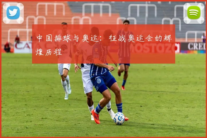 中国排球与奥运:征战奥运会的辉煌历程