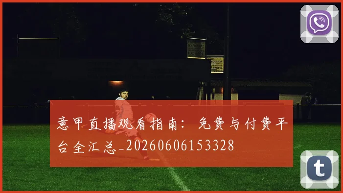 意甲直播观看指南：免费与付费平台全汇总_20260606153328