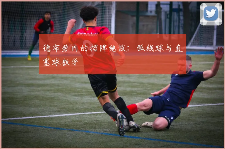 德布劳内的招牌绝技:弧线球与直塞球教学