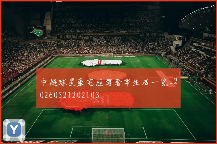 中超球星豪宅座驾奢华生活一览_20260521202103