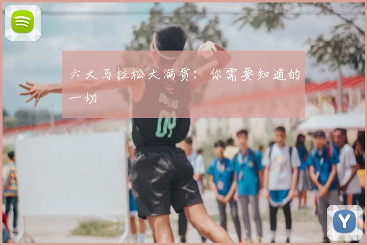 六大马拉松大满贯：你需要知道的一切