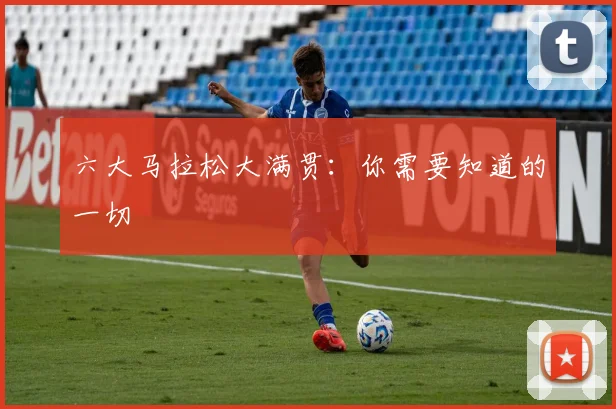 六大马拉松大满贯:你需要知道的一切