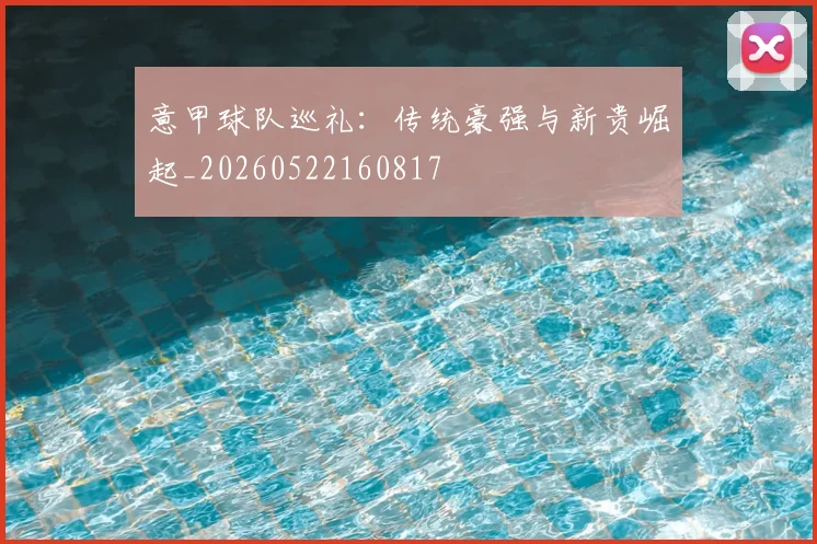 意甲球队巡礼：传统豪强与新贵崛起_20260522160817