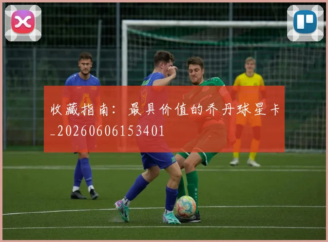 收藏指南:最具价值的乔丹球星卡_20260606153401