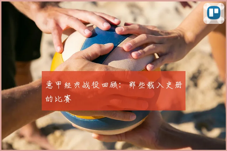 意甲经典战役回顾：那些载入史册的比赛
