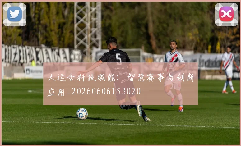 大运会科技赋能:智慧赛事与创新应用_20260606153020